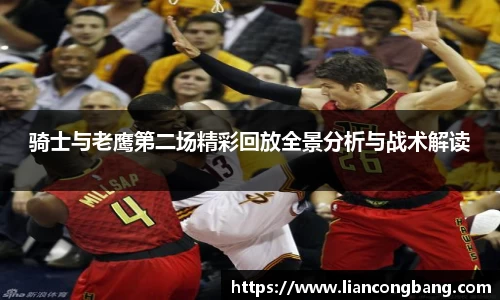 骑士与老鹰第二场精彩回放全景分析与战术解读